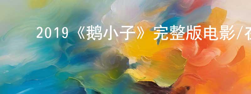 ﻿陈杨的网络影视资源,﻿2019《鹅小子》完整版电影/在线观看/百度云-美剧天堂